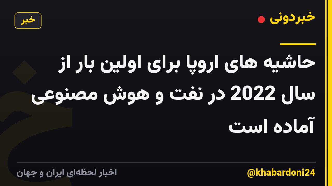حاشیه های اروپا برای اولین بار از سال 2022 در نفت و هوش مصنوعی آماده است