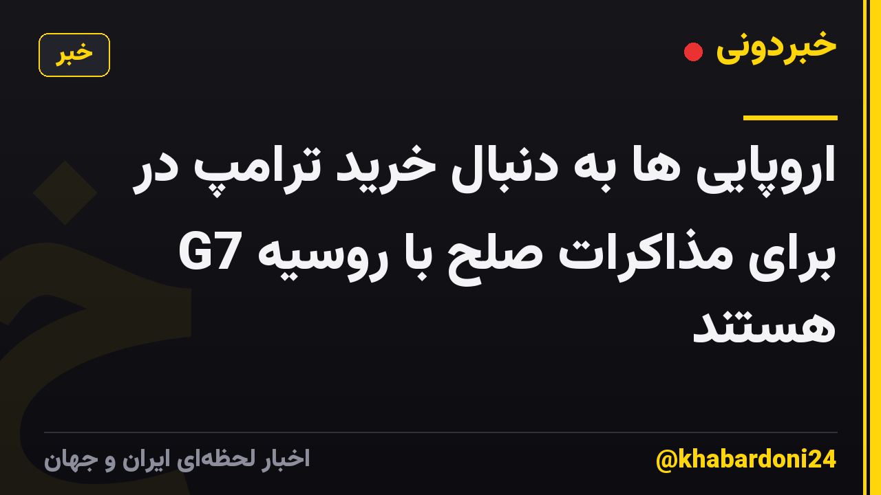 اروپایی ها به دنبال خرید ترامپ در G7 برای مذاکرات صلح با روسیه هستند