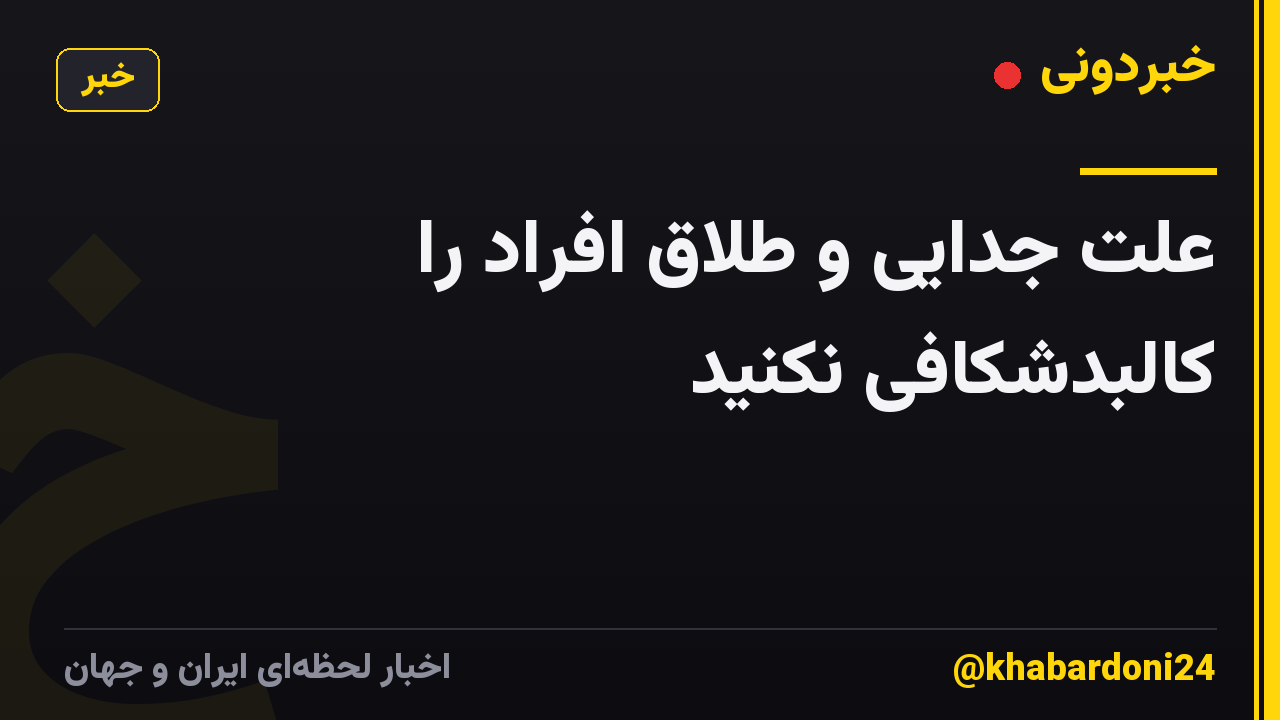 علت جدایی و طلاق افراد را کالبدشکافی نکنید