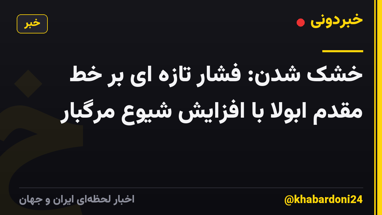 خشک شدن: فشار تازه ای بر خط مقدم ابولا با افزایش شیوع مرگبار