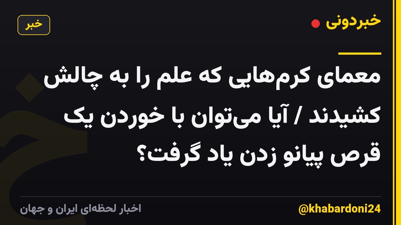 معمای کرمهایی که علم را به چالش کشیدند / آیا میتوان با خوردن یک قرص پیانو زدن یاد گرفت؟