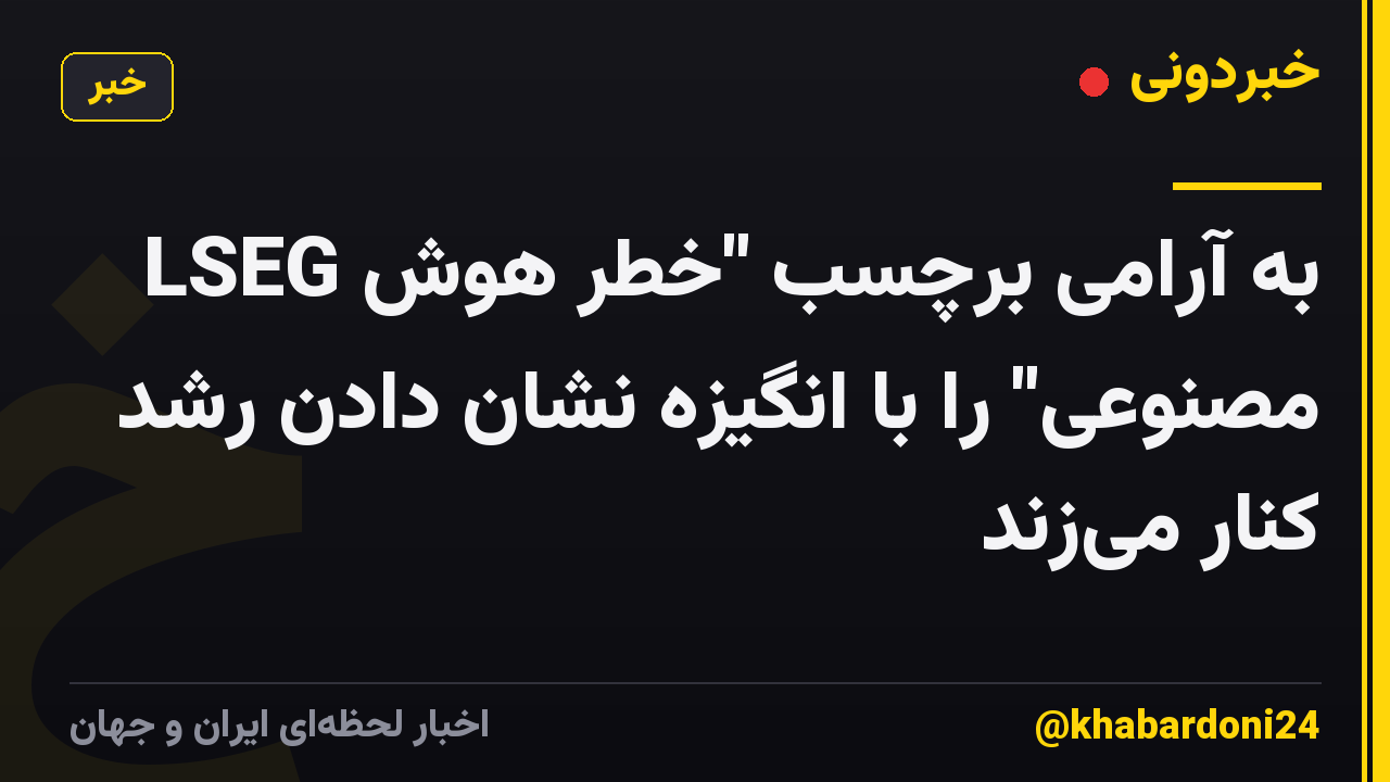 LSEG به آرامی برچسب "خطر هوش مصنوعی" را با انگیزه نشان دادن رشد کنار میزند