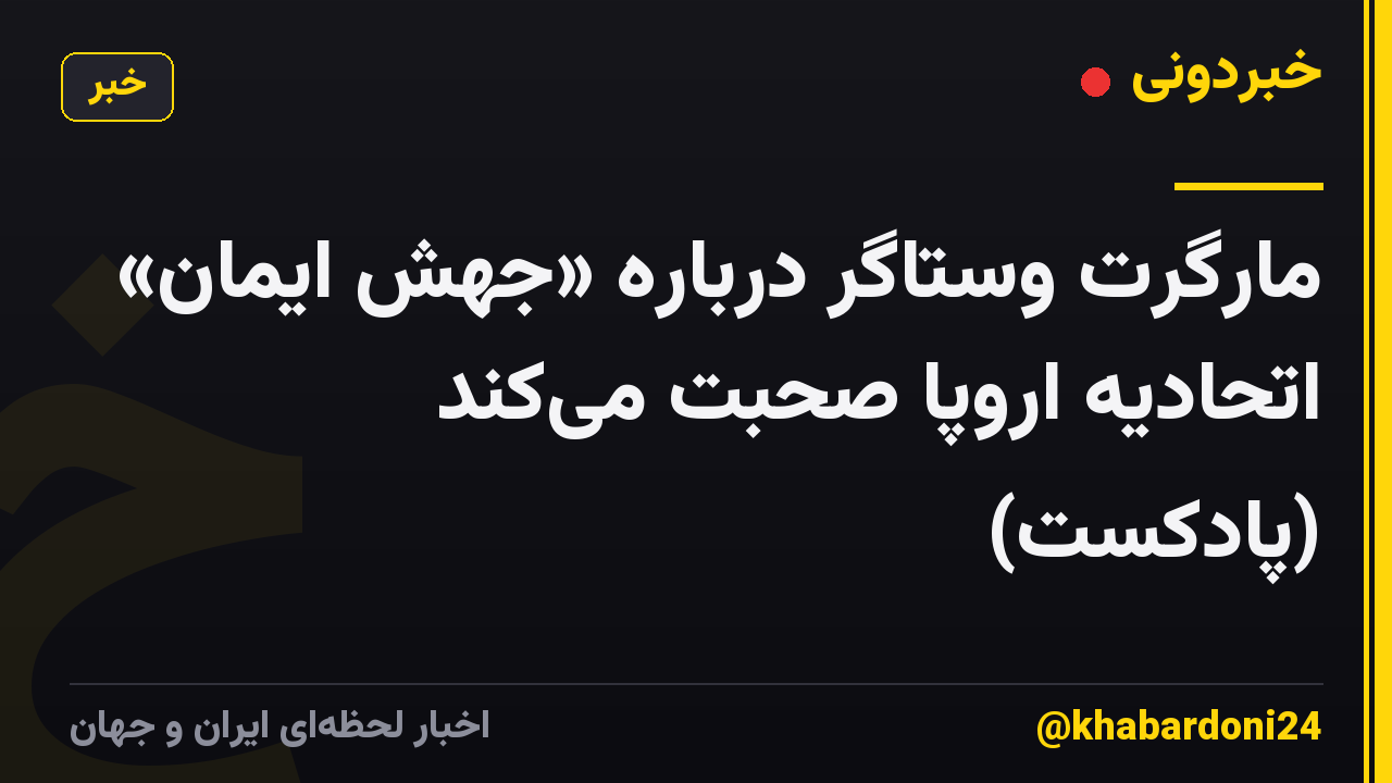 مارگرت وستاگر درباره «جهش ایمان» اتحادیه اروپا صحبت می‌کند (پادکست)