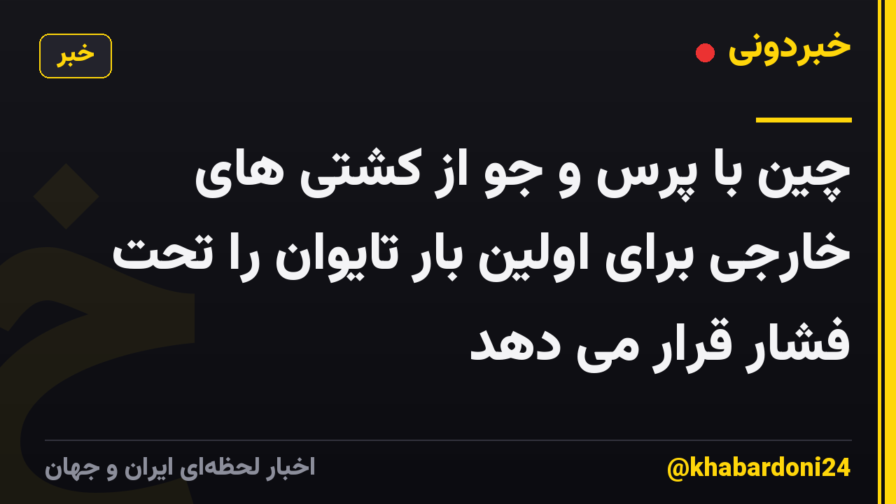 چین با پرس و جو از کشتی های خارجی برای اولین بار تایوان را تحت فشار قرار می دهد
