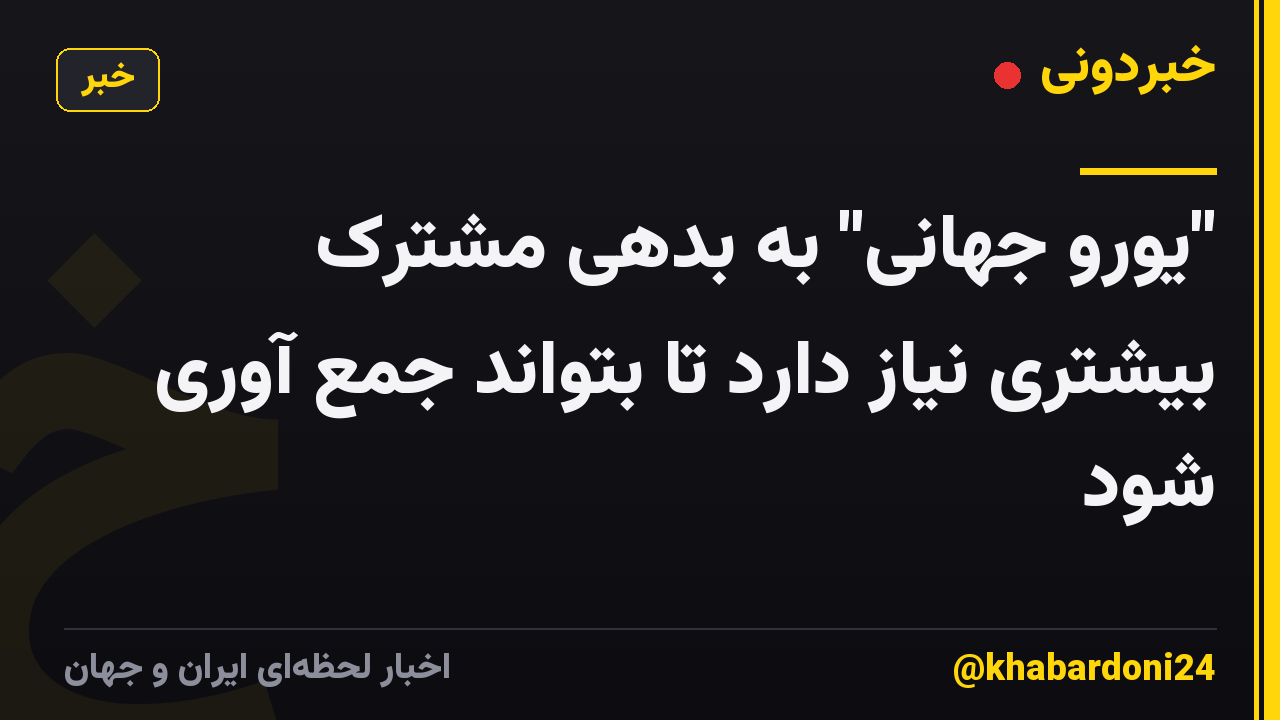 "یورو جهانی" به بدهی مشترک بیشتری نیاز دارد تا بتواند جمع آوری شود