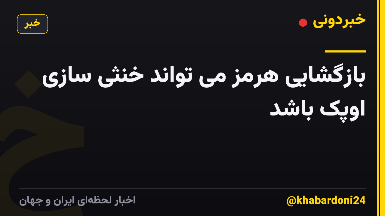 بازگشایی هرمز می تواند خنثی سازی اوپک باشد