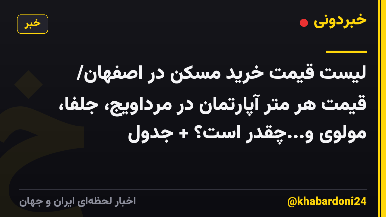 لیست قیمت خرید مسکن در اصفهان/ قیمت هر متر آپارتمان در مرداویج، جلفا، مولوی و...چقدر است؟ + جدول