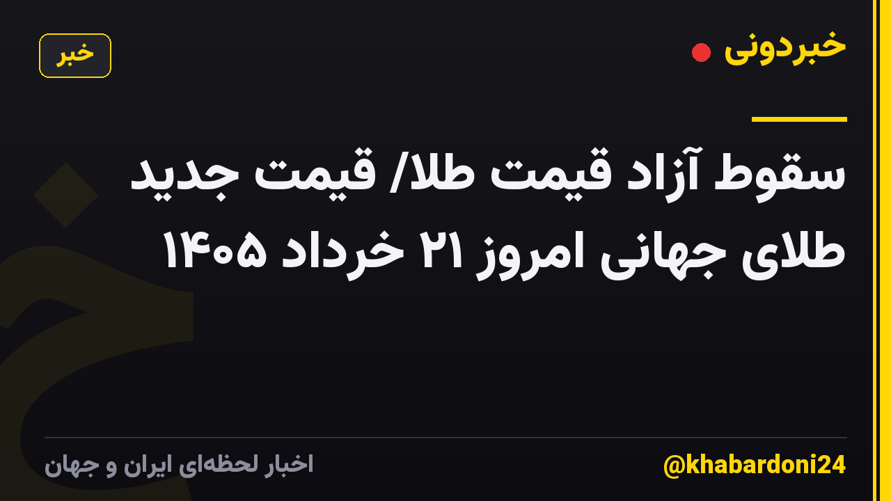سقوط آزاد قیمت طلا/ قیمت جدید طلای جهانی امروز ۲۱ خرداد ۱۴۰۵