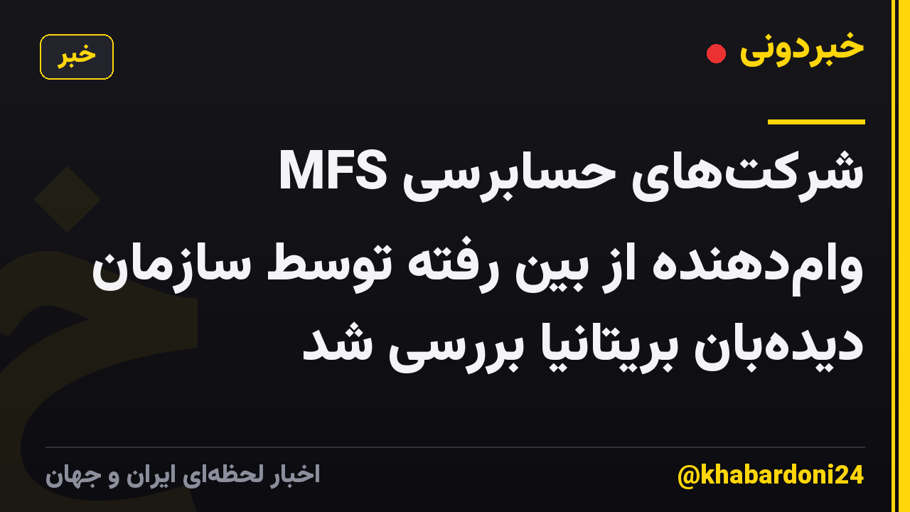شرکت‌های حسابرسی MFS وام‌دهنده از بین رفته توسط سازمان دیده‌بان بریتانیا بررسی شد