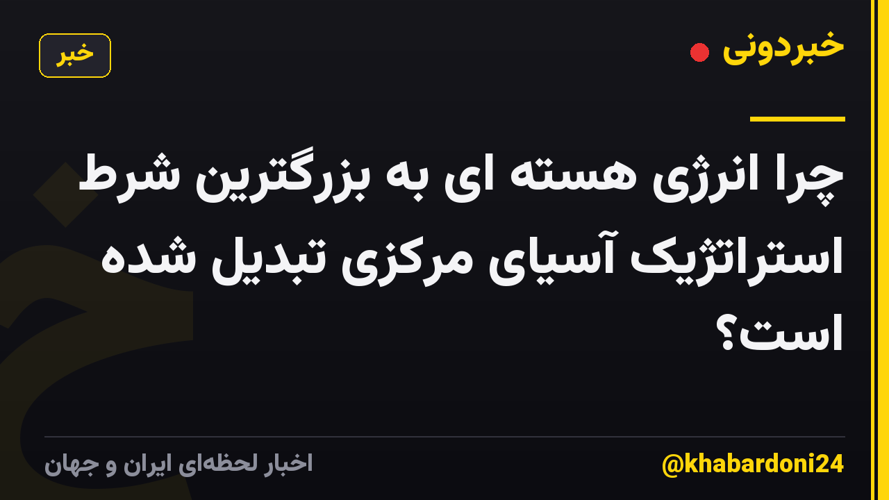 چرا انرژی هسته ای به بزرگترین شرط استراتژیک آسیای مرکزی تبدیل شده است؟