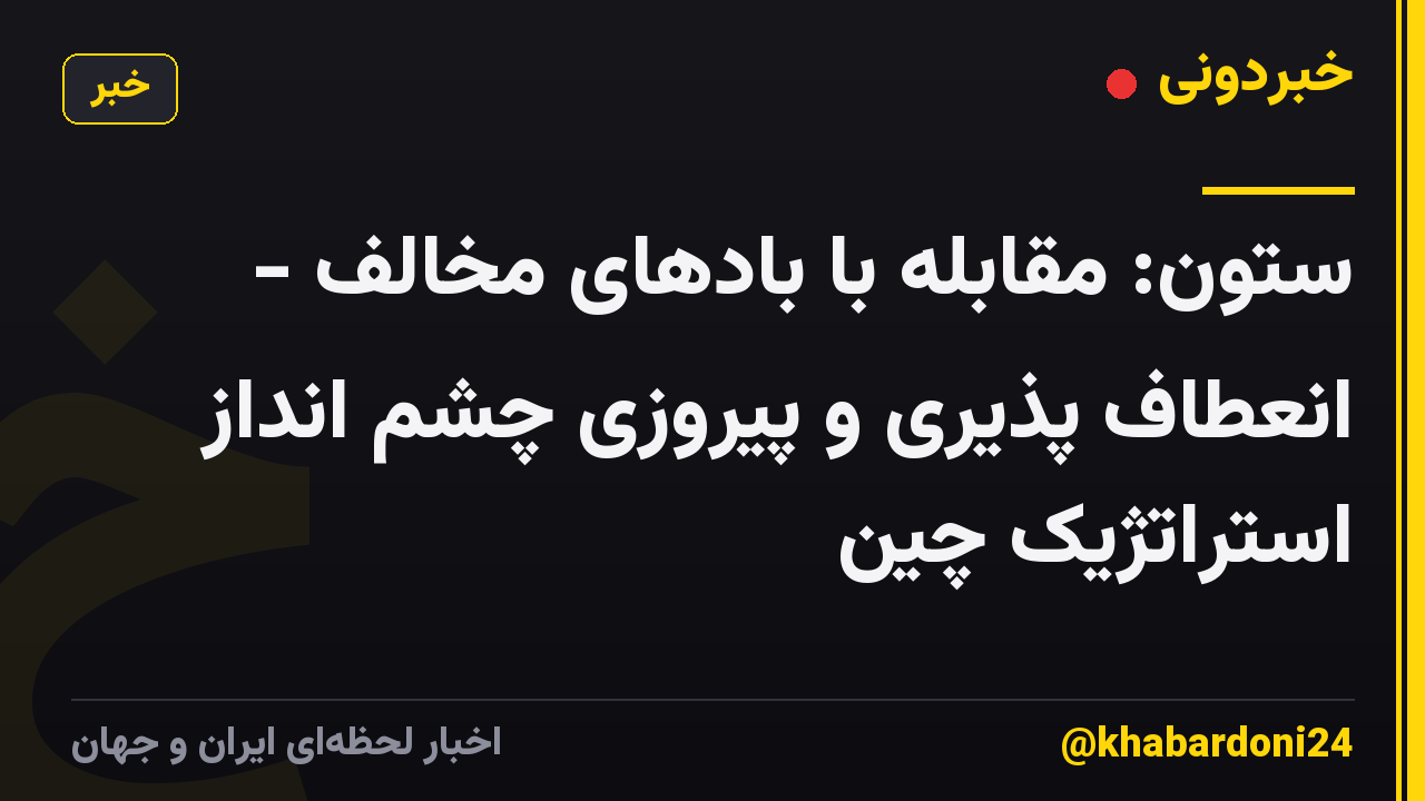ستون: مقابله با بادهای مخالف - انعطاف پذیری و پیروزی چشم انداز استراتژیک چین