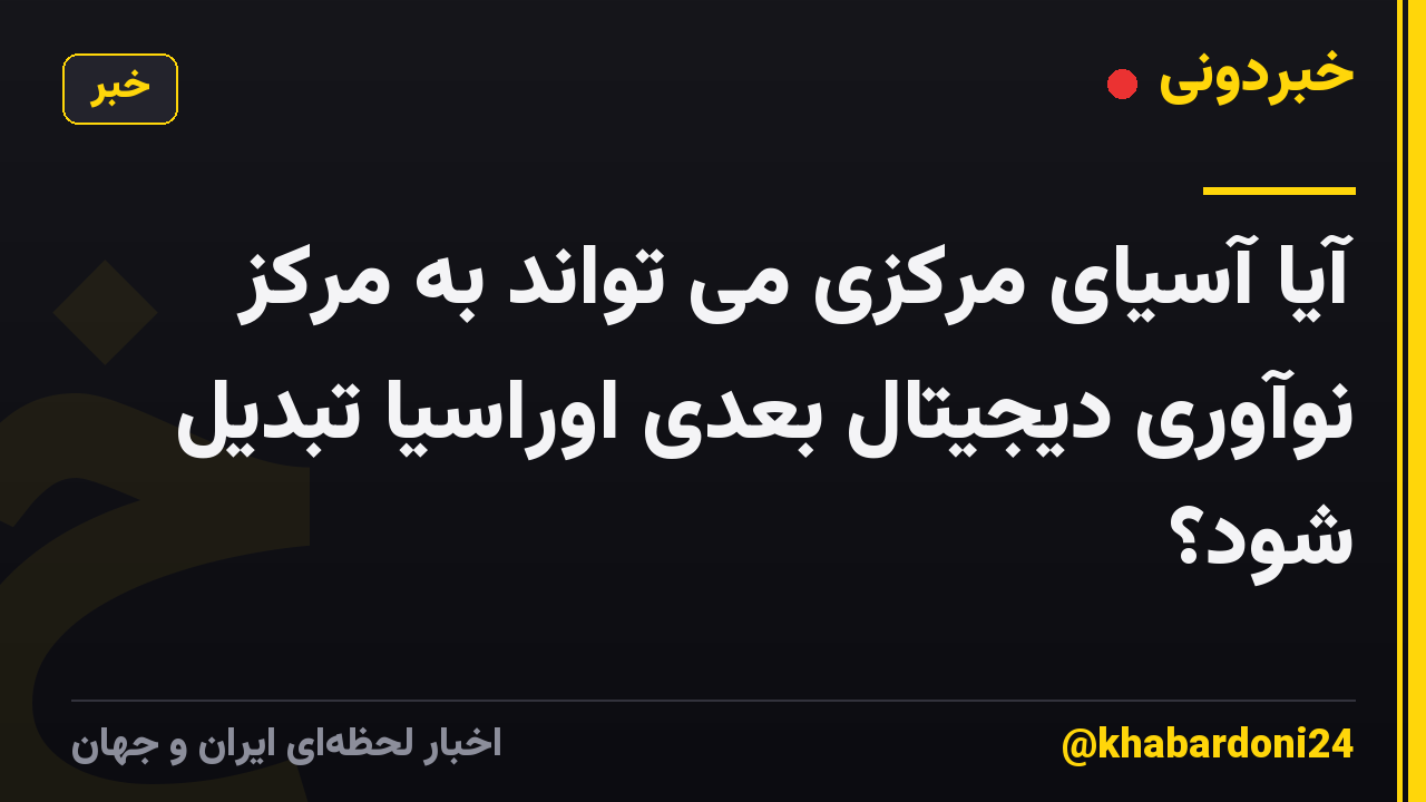 آیا آسیای مرکزی می تواند به مرکز نوآوری دیجیتال بعدی اوراسیا تبدیل شود؟