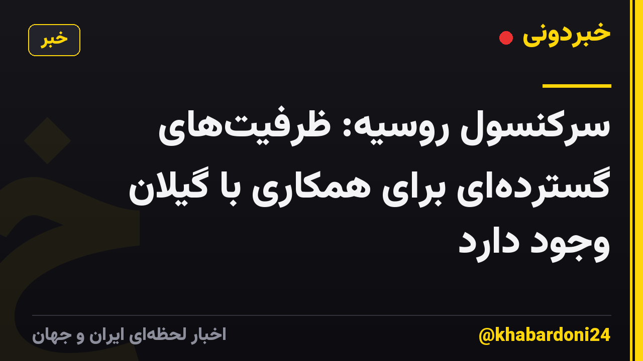 سرکنسول روسیه: ظرفیتهای گستردهای برای همکاری با گیلان وجود دارد