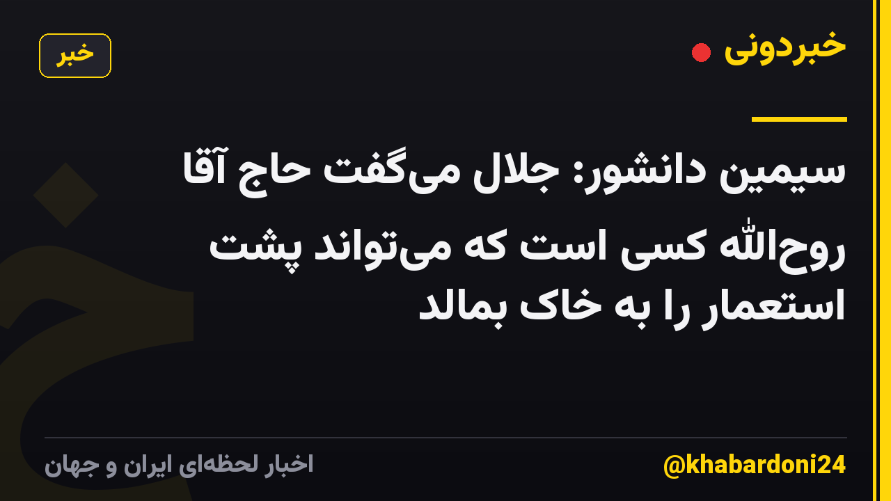 سیمین دانشور: جلال می‌گفت حاج آقا روح‌الله کسی است که می‌تواند پشت استعمار را به خاک بمالد