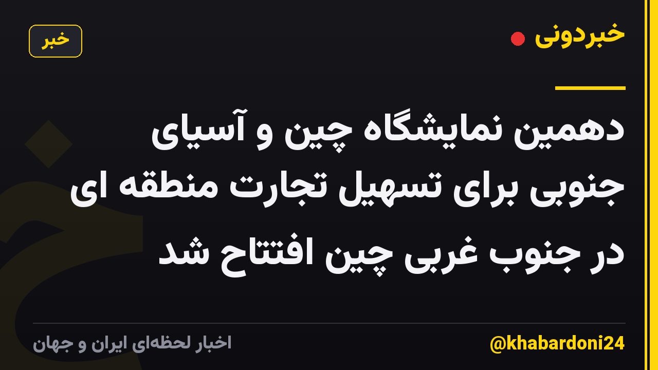 دهمین نمایشگاه چین و آسیای جنوبی برای تسهیل تجارت منطقه ای در جنوب غربی چین افتتاح شد