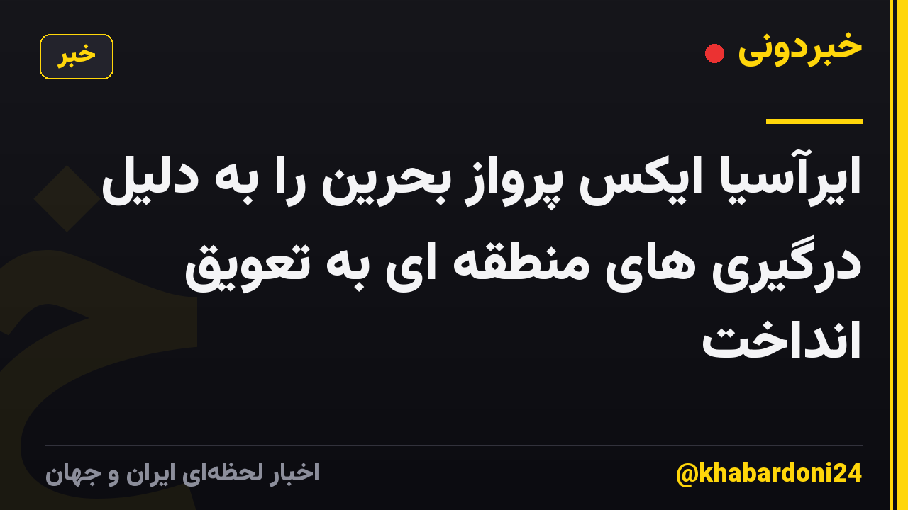 ایرآسیا ایکس پرواز بحرین را به دلیل درگیری های منطقه ای به تعویق انداخت