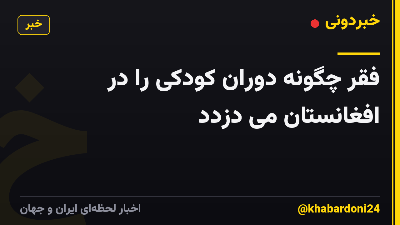 فقر چگونه دوران کودکی را در افغانستان می دزدد