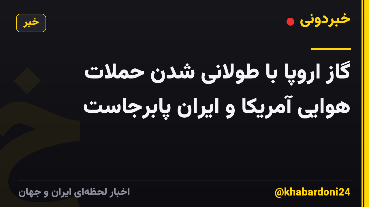 گاز اروپا با طولانی شدن حملات هوایی آمریکا و ایران پابرجاست
