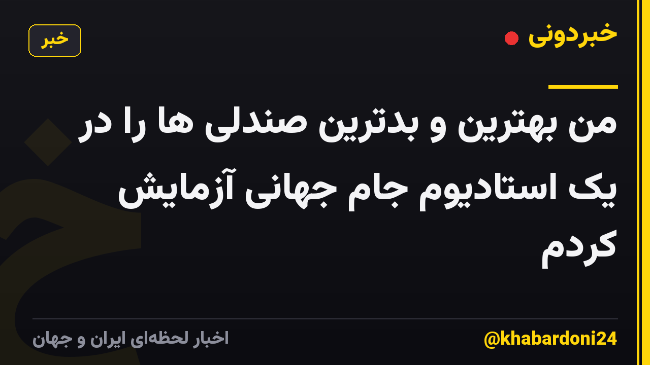 من بهترین و بدترین صندلی ها را در یک استادیوم جام جهانی آزمایش کردم