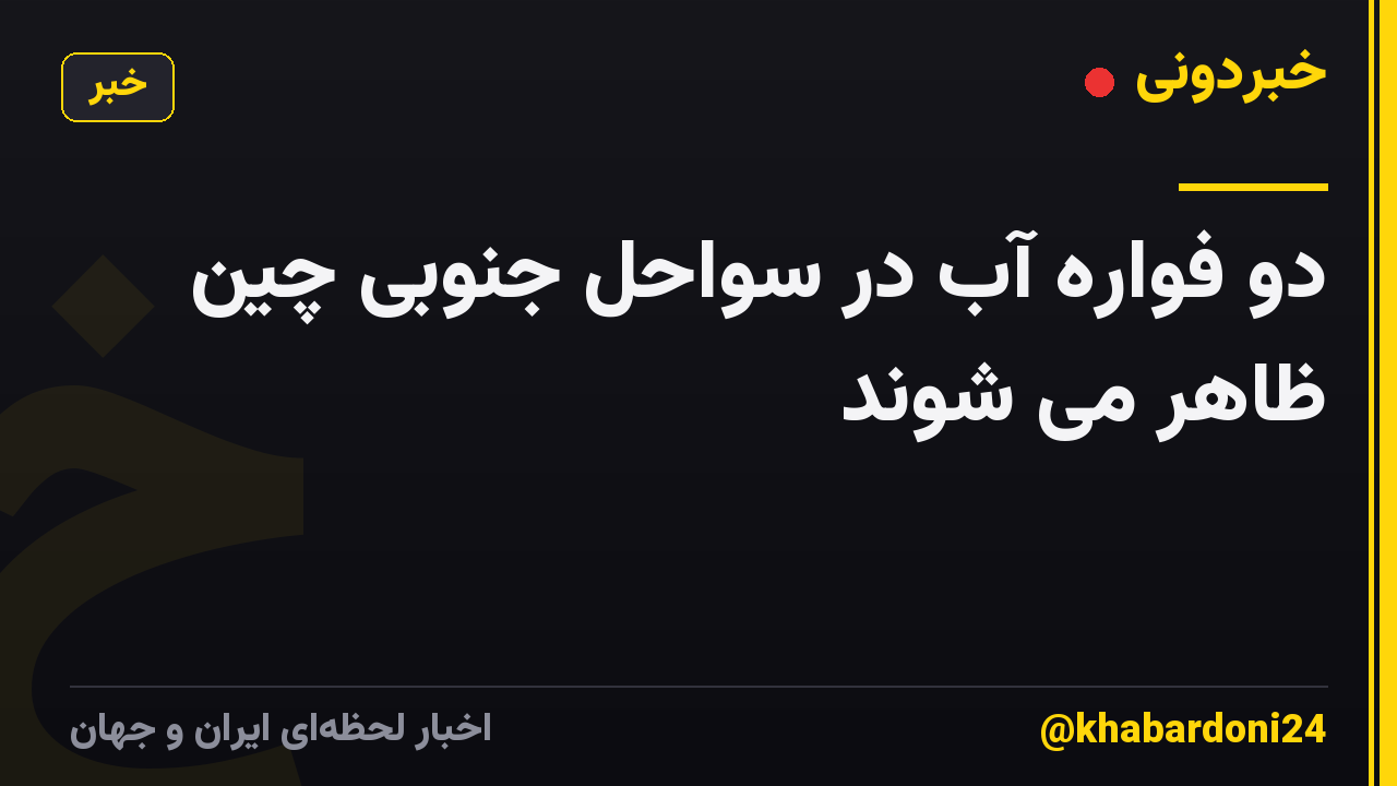 دو فواره آب در سواحل جنوبی چین ظاهر می شوند