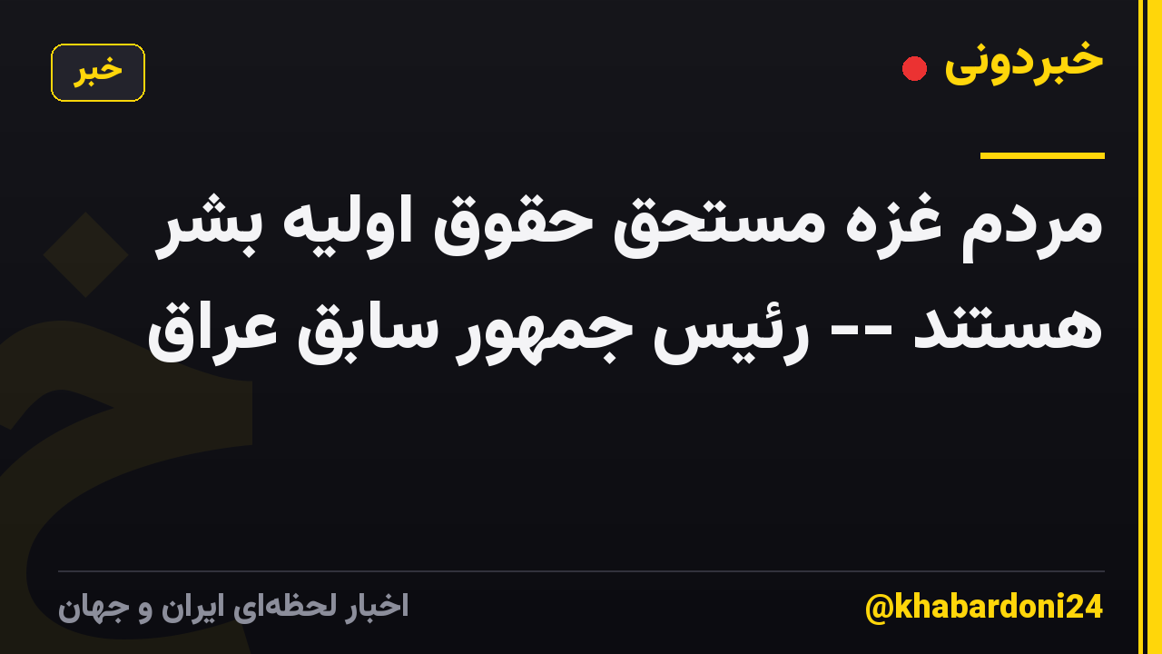 مردم غزه مستحق حقوق اولیه بشر هستند -- رئیس جمهور سابق عراق