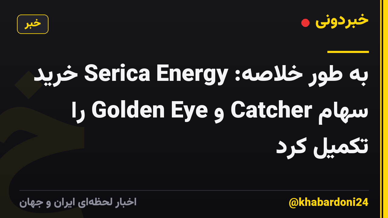 به طور خلاصه: Serica Energy خرید سهام Catcher و Golden Eye را تکمیل کرد