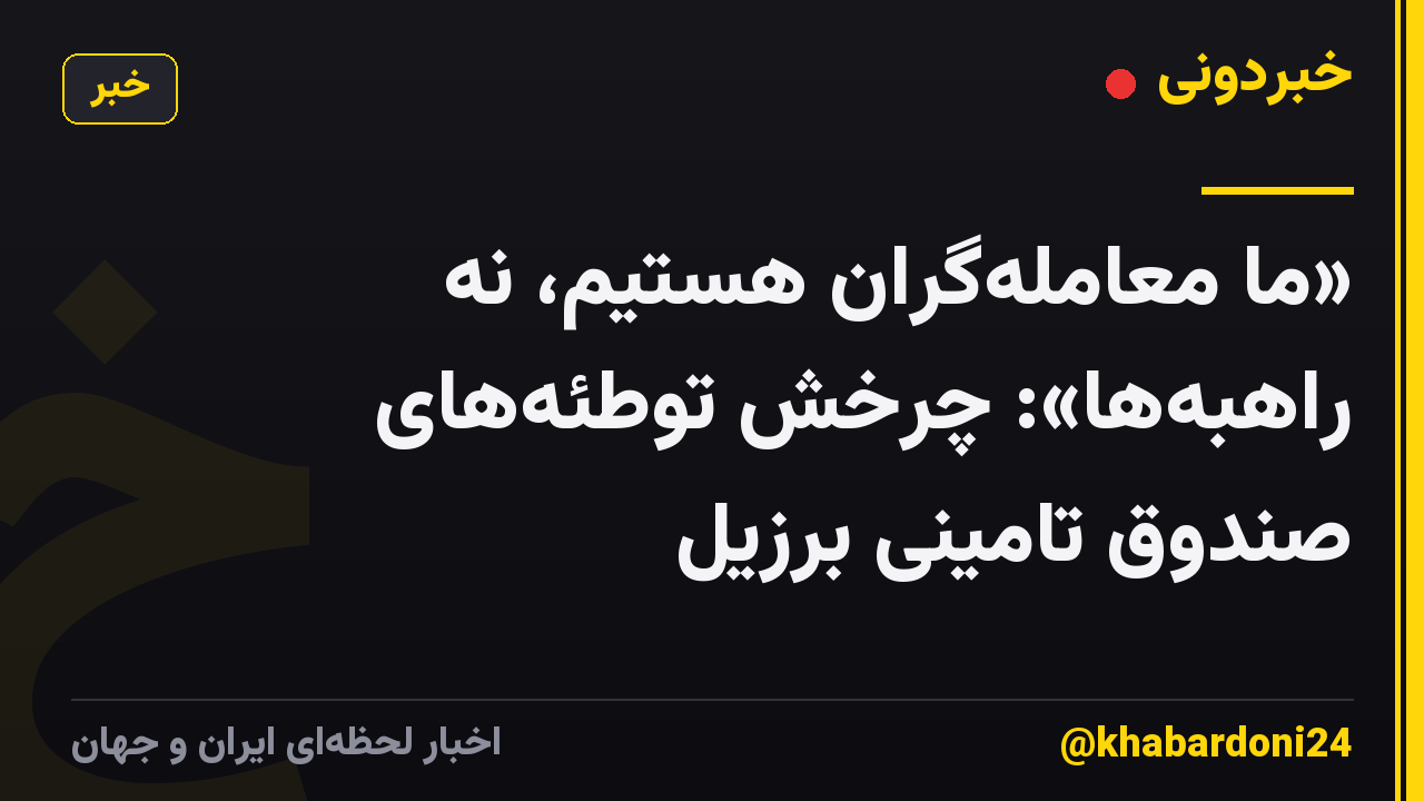 «ما معاملهگران هستیم، نه راهبهها»: چرخش توطئههای صندوق تامینی برزیل