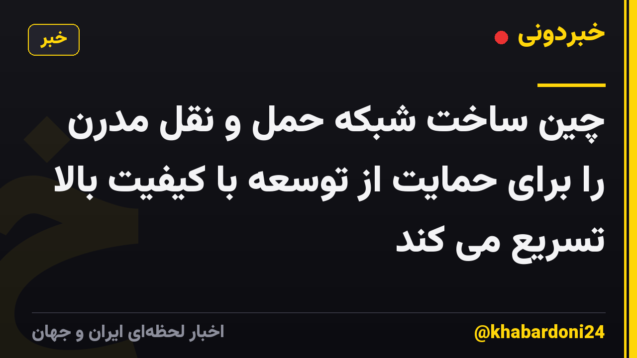 چین ساخت شبکه حمل و نقل مدرن را برای حمایت از توسعه با کیفیت بالا تسریع می کند