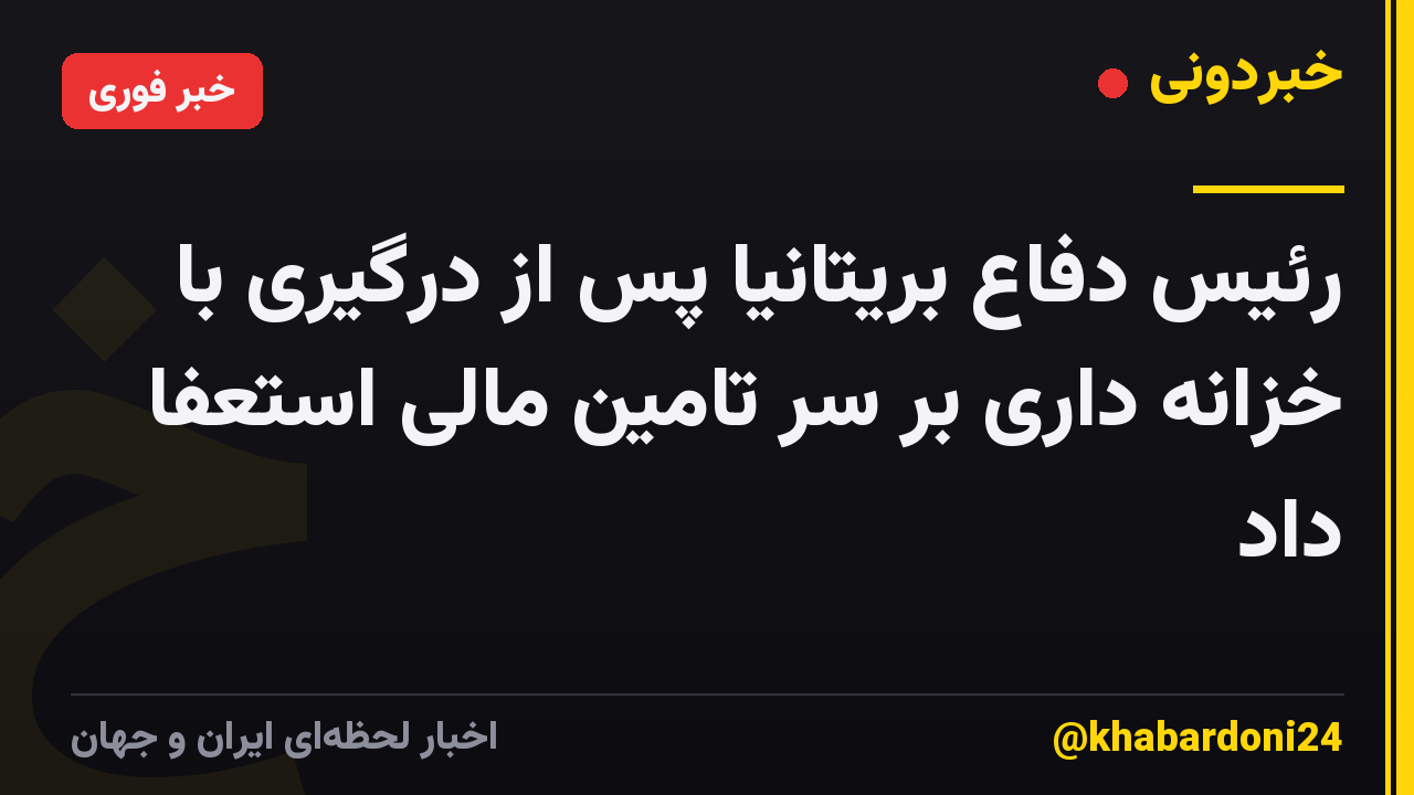 رئیس دفاع بریتانیا پس از درگیری با خزانه داری بر سر تامین مالی استعفا داد