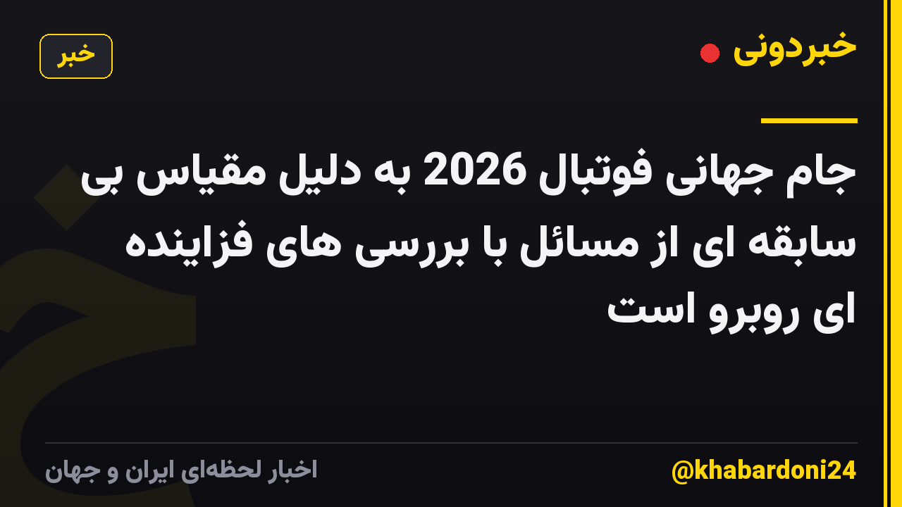 جام جهانی فوتبال 2026 به دلیل مقیاس بی سابقه ای از مسائل با بررسی های فزاینده ای روبرو است