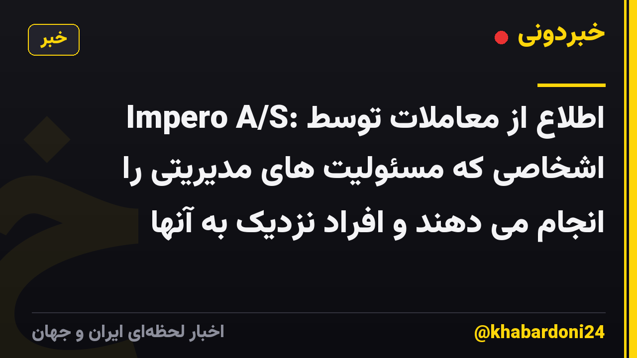 Impero A/S: اطلاع از معاملات توسط اشخاصی که مسئولیت های مدیریتی را انجام می دهند و افراد نزدیک به آنها