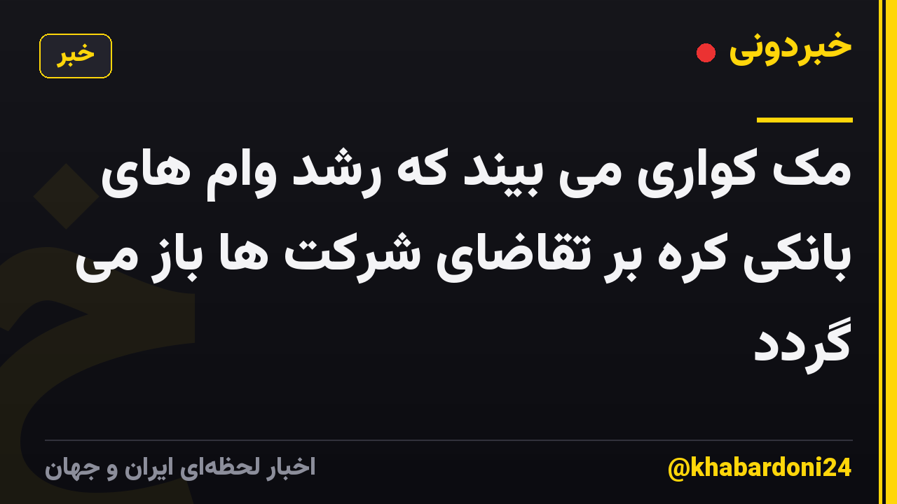 مک کواری می بیند که رشد وام های بانکی کره بر تقاضای شرکت ها باز می گردد