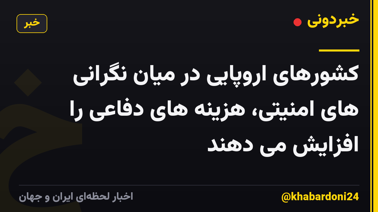 کشورهای اروپایی در میان نگرانی های امنیتی، هزینه های دفاعی را افزایش می دهند