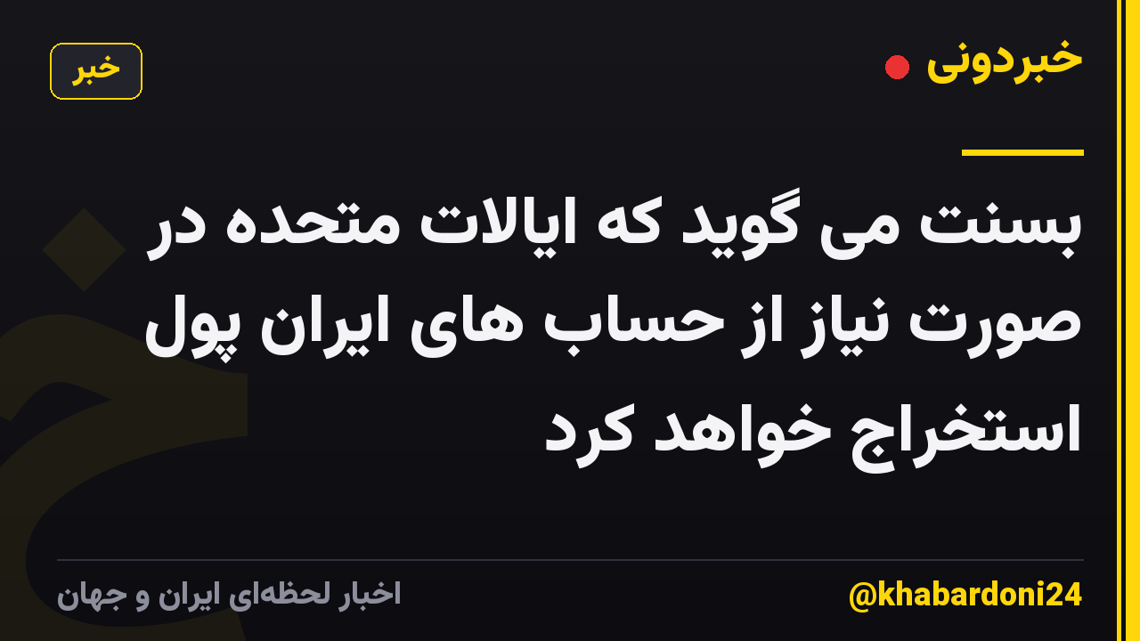 بسنت می گوید که ایالات متحده در صورت نیاز از حساب های ایران پول استخراج خواهد کرد