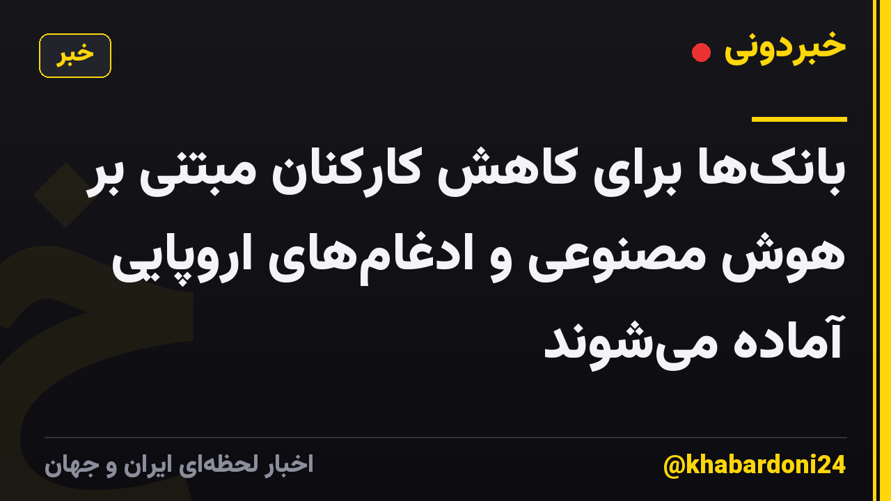 بانکها برای کاهش کارکنان مبتنی بر هوش مصنوعی و ادغامهای اروپایی آماده میشوند