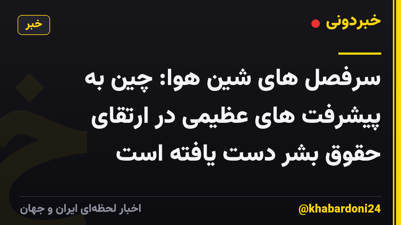 سرفصل های شین هوا: چین به پیشرفت های عظیمی در ارتقای حقوق بشر دست یافته است