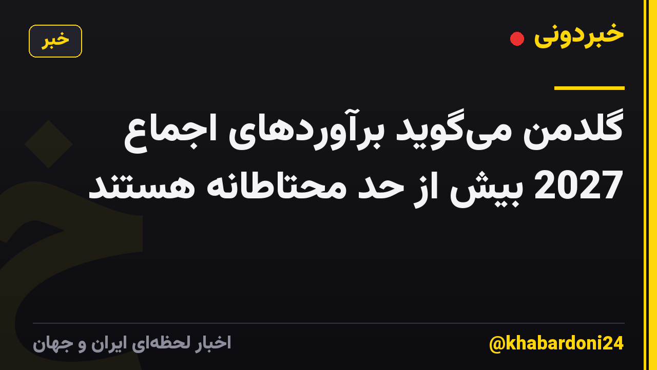 گلدمن می‌گوید برآوردهای اجماع 2027 بیش از حد محتاطانه هستند