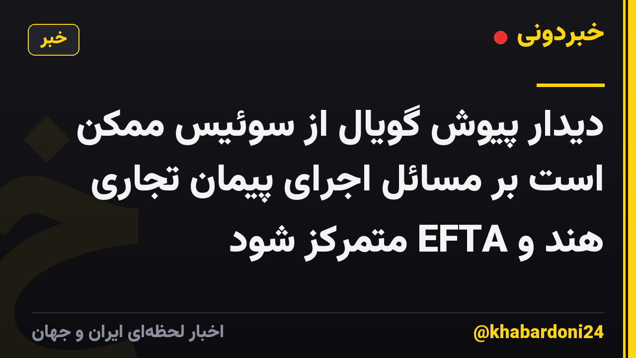 دیدار پیوش گویال از سوئیس ممکن است بر مسائل اجرای پیمان تجاری هند و EFTA متمرکز شود