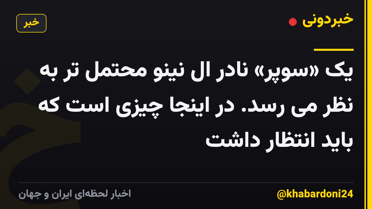 یک «سوپر» نادر ال نینو محتمل تر به نظر می رسد. در اینجا چیزی است که باید انتظار داشت