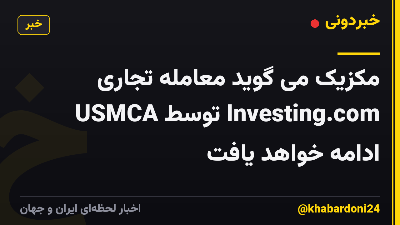 مکزیک می گوید معامله تجاری USMCA توسط Investing.com ادامه خواهد یافت