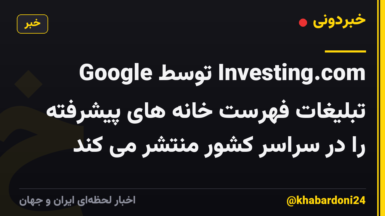 Google توسط Investing.com تبلیغات فهرست خانه های پیشرفته را در سراسر کشور منتشر می کند