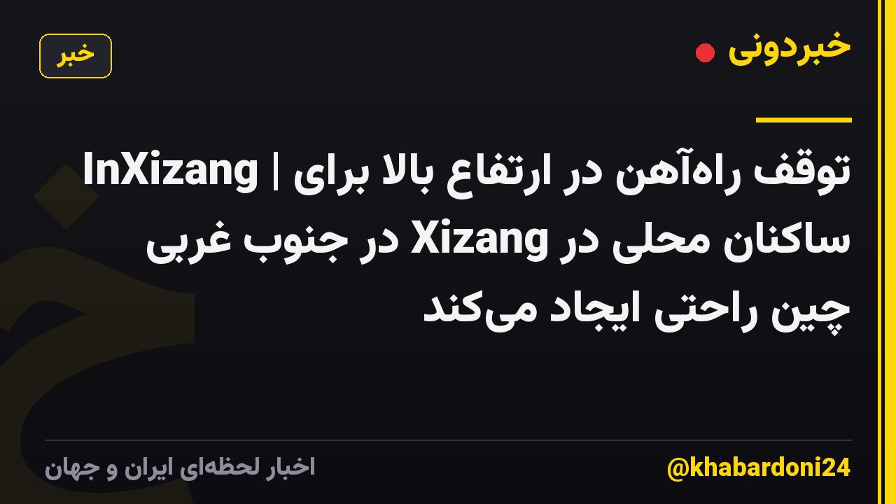 InXizang | توقف راه‌آهن در ارتفاع بالا برای ساکنان محلی در Xizang در جنوب غربی چین راحتی ایجاد می‌کند