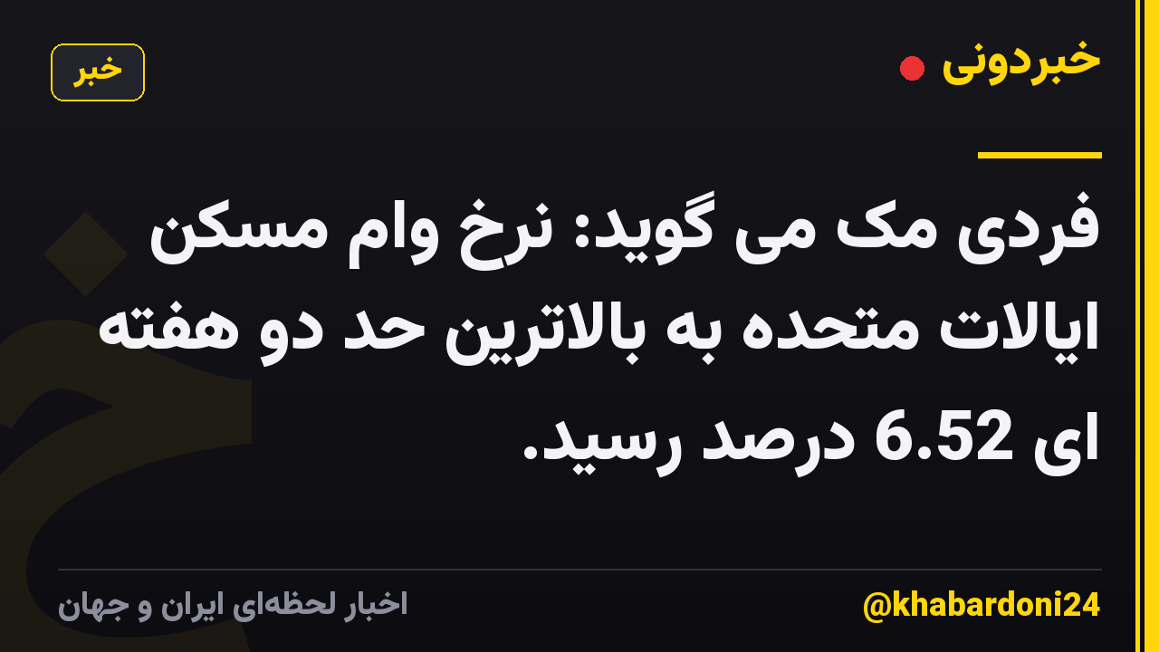 فردی مک می گوید: نرخ وام مسکن ایالات متحده به بالاترین حد دو هفته ای 6.52 درصد رسید.