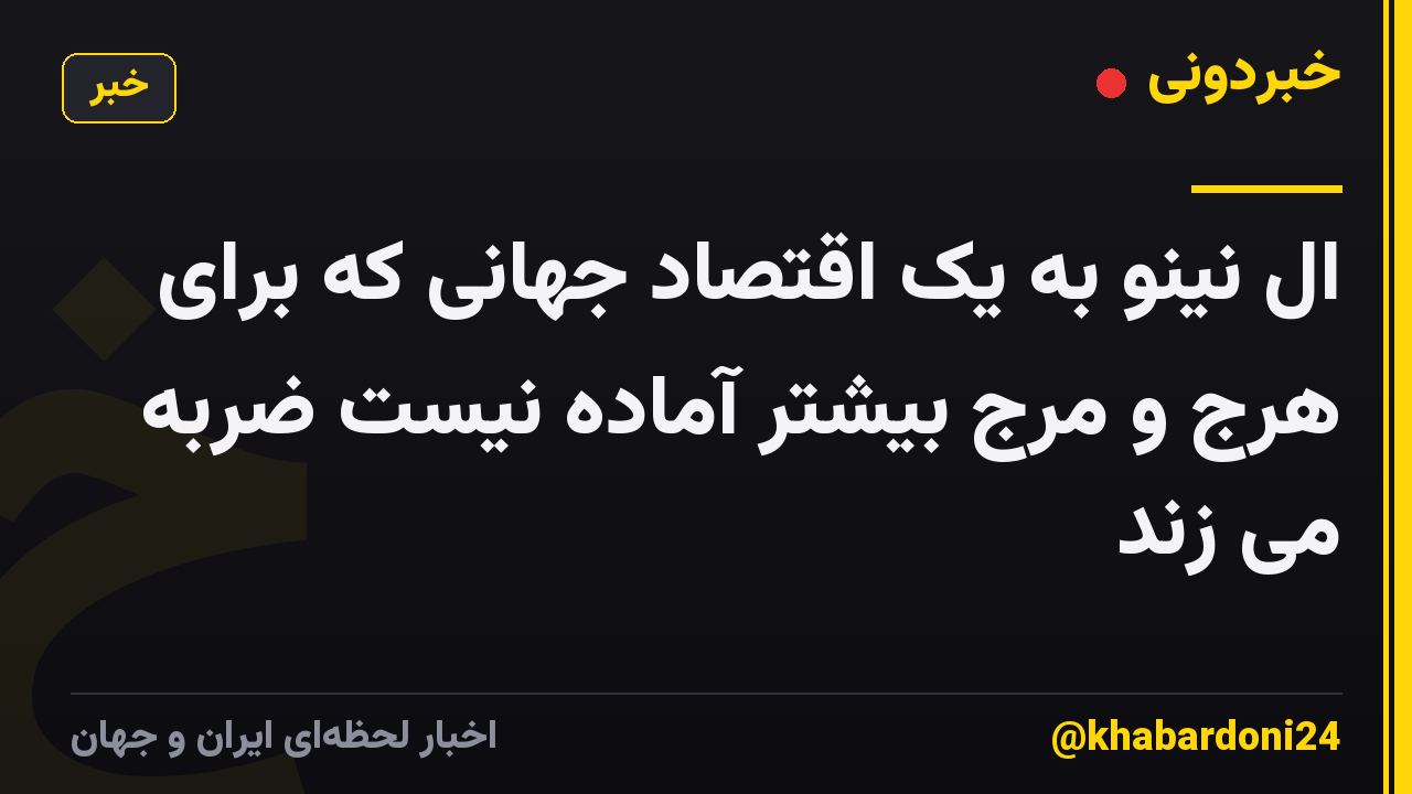 ال نینو به یک اقتصاد جهانی که برای هرج و مرج بیشتر آماده نیست ضربه می زند
