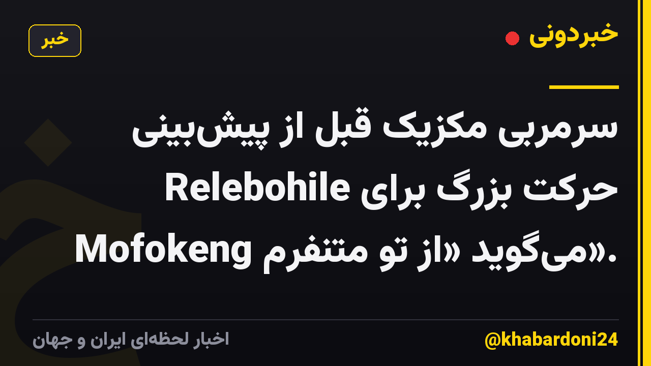 سرمربی مکزیک قبل از پیشبینی حرکت بزرگ برای Relebohile Mofokeng میگوید «از تو متنفرم».