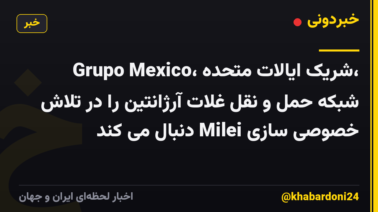 Grupo Mexico، شریک ایالات متحده، شبکه حمل و نقل غلات آرژانتین را در تلاش خصوصی سازی Milei دنبال می کند