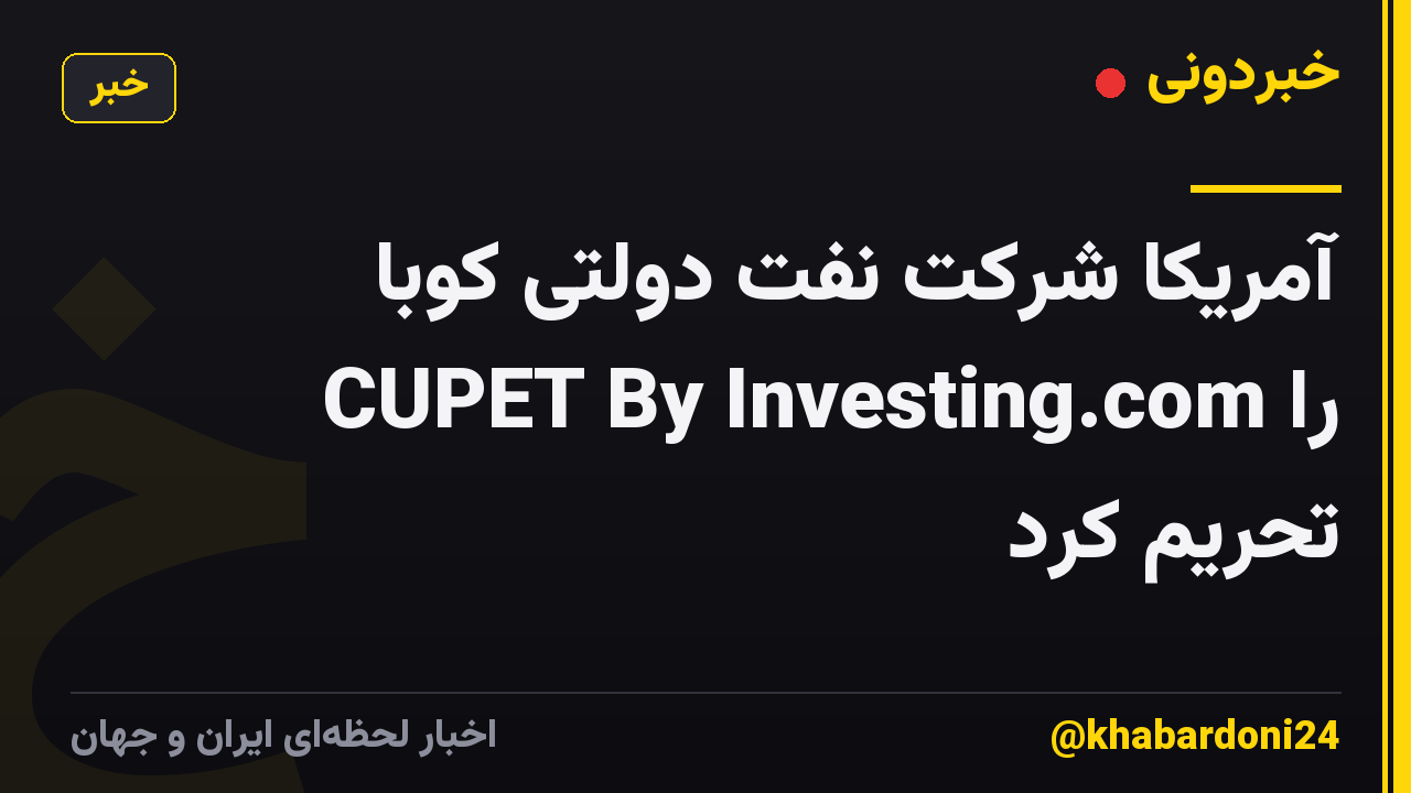 آمریکا شرکت نفت دولتی کوبا CUPET By Investing.com را تحریم کرد