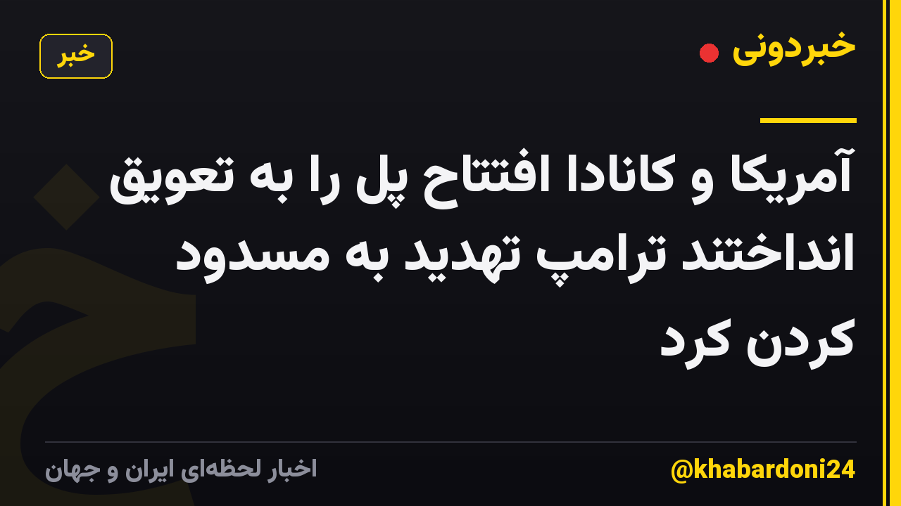 آمریکا و کانادا افتتاح پل را به تعویق انداختند ترامپ تهدید به مسدود کردن کرد