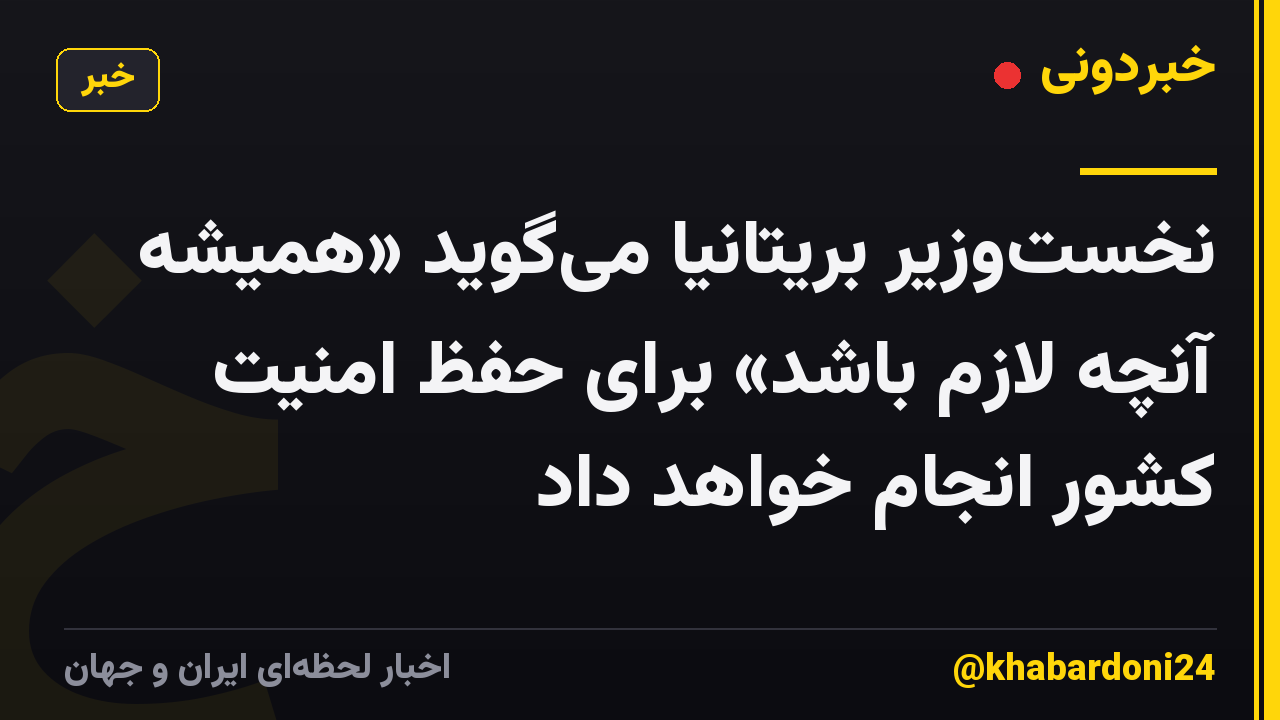 نخست‌وزیر بریتانیا می‌گوید «همیشه آنچه لازم باشد» برای حفظ امنیت کشور انجام خواهد داد