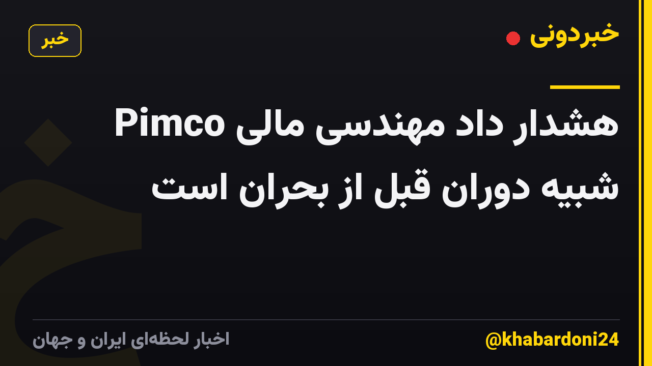 Pimco هشدار داد مهندسی مالی شبیه دوران قبل از بحران است